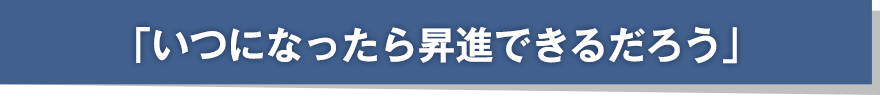 「いつになったら昇進できるだろう」