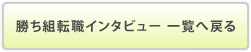 勝ち組転職インタビュー 一覧へ戻る